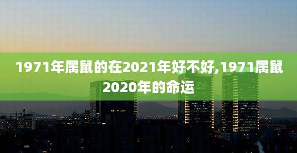 1971年属鼠的在2021年好不好,1971属鼠2020年的命运