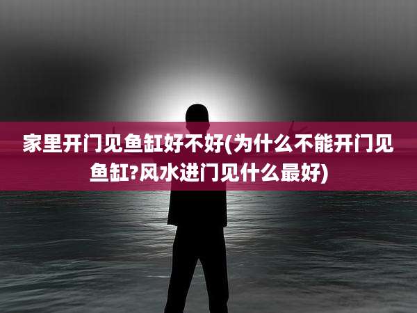 家里开门见鱼缸好不好(为什么不能开门见鱼缸?风水进门见什么最好)
