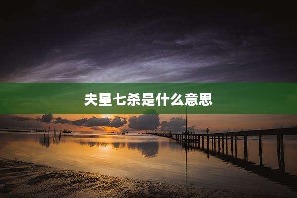 夫星七杀是什么意思