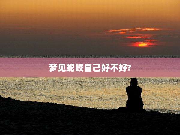 梦见蛇咬自己好不好?