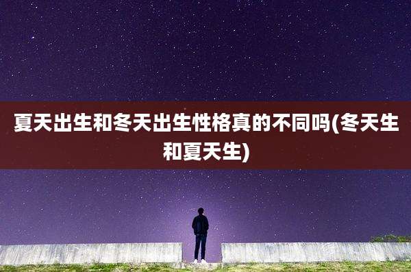 夏天出生和冬天出生性格真的不同吗(冬天生和夏天生)
