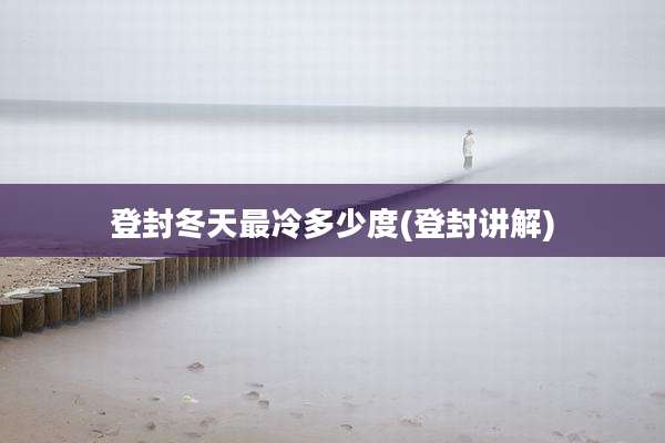 登封冬天最冷多少度(登封讲解)