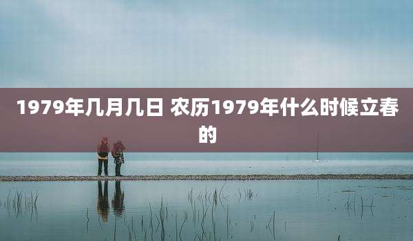 1979年几月几日 农历1979年什么时候立春的