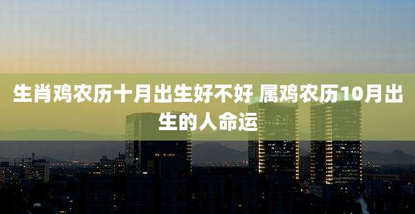 生肖鸡农历十月出生好不好 属鸡农历10月出生的人命运