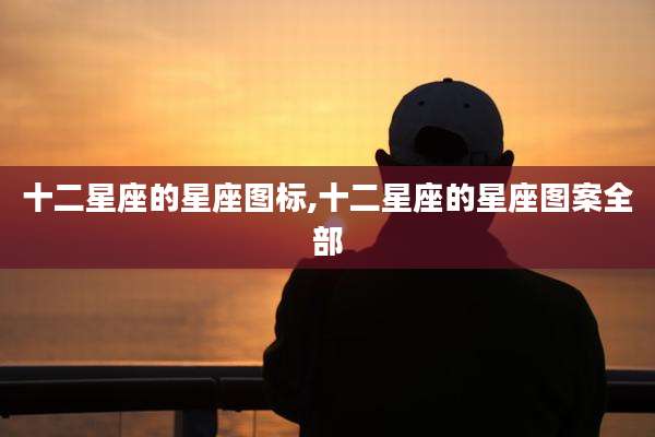 十二星座的星座图标,十二星座的星座图案全部
