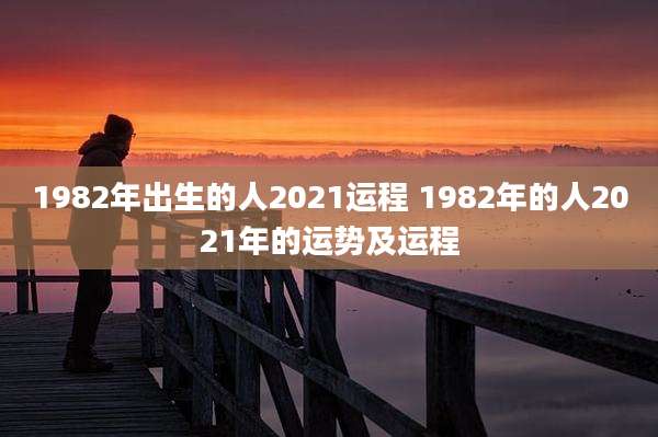 1982年出生的人2021运程 1982年的人2021年的运势及运程
