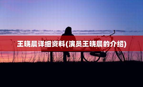 王晓晨详细资料(演员王晓晨的介绍)