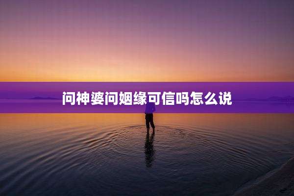 问神婆问姻缘可信吗怎么说