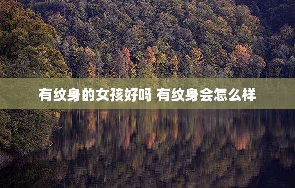 有纹身的女孩好吗 有纹身会怎么样