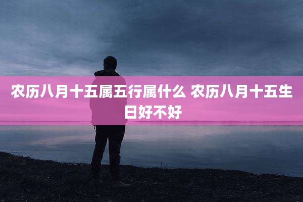 农历八月十五属五行属什么 农历八月十五生日好不好