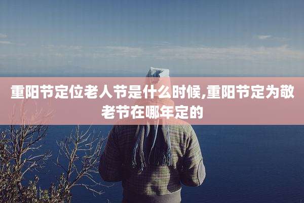 重阳节定位老人节是什么时候,重阳节定为敬老节在哪年定的
