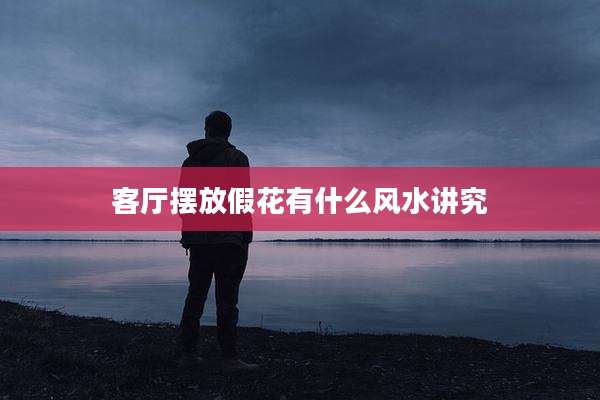 客厅摆放假花有什么风水讲究