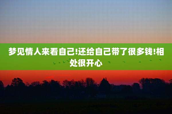 梦见情人来看自己!还给自己带了很多钱!相处很开心