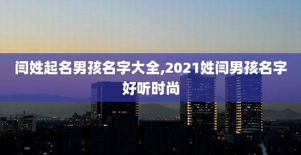 闫姓起名男孩名字大全,2021姓闫男孩名字好听时尚