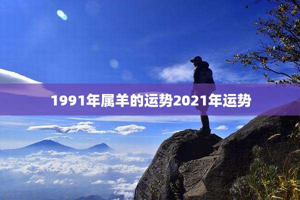 1991年属羊的运势2021年运势