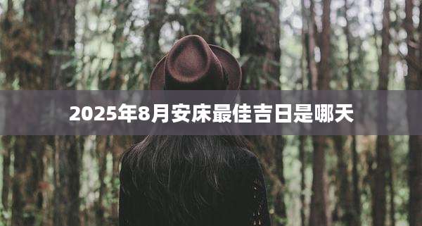 2025年8月安床最佳吉日是哪天