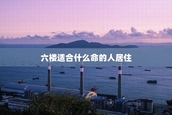 六楼适合什么命的人居住