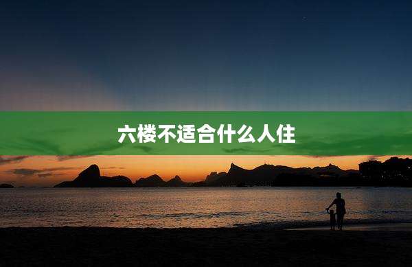 六楼不适合什么人住