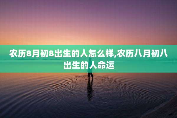 农历8月初8出生的人怎么样,农历八月初八出生的人命运