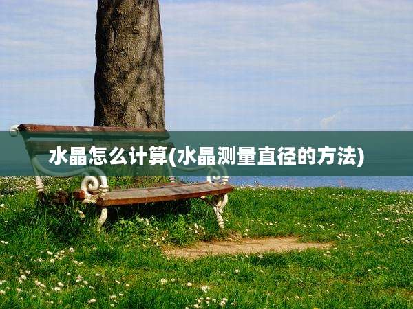 水晶怎么计算(水晶测量直径的方法)