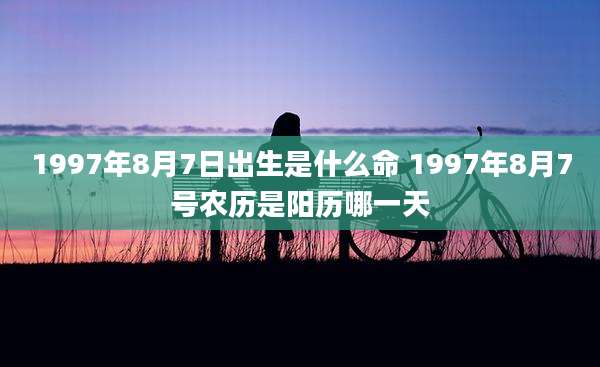 1997年8月7日出生是什么命 1997年8月7号农历是阳历哪一天