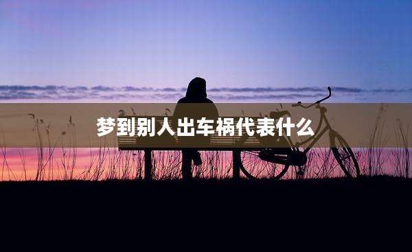 梦到别人出车祸代表什么