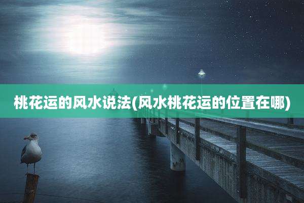 桃花运的风水说法(风水桃花运的位置在哪)