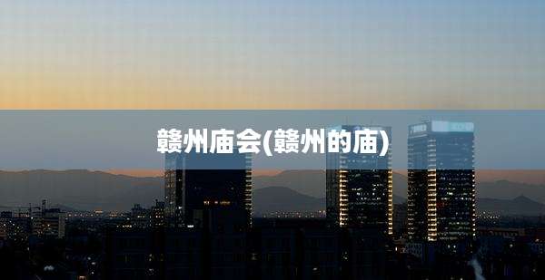 赣州庙会(赣州的庙)