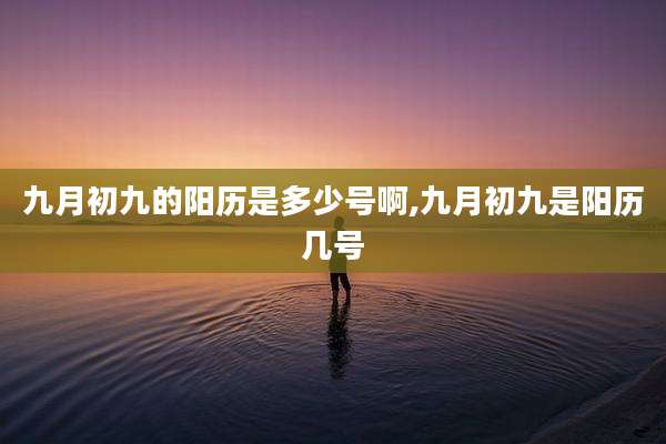 九月初九的阳历是多少号啊,九月初九是阳历几号