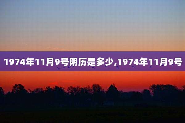 1974年11月9号阴历是多少,1974年11月9号