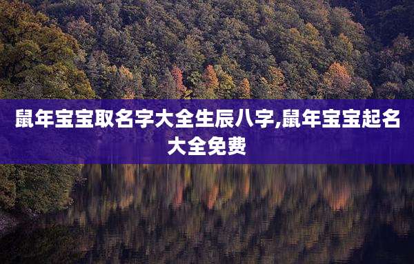 鼠年宝宝取名字大全生辰八字,鼠年宝宝起名大全免费