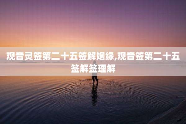 观音灵签第二十五签解姻缘,观音签第二十五签解签理解