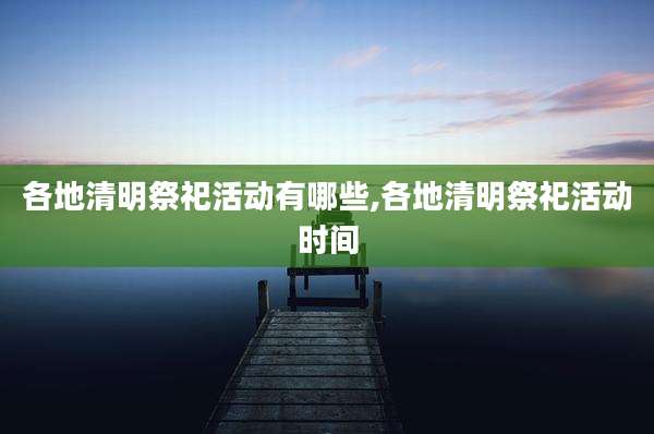 各地清明祭祀活动有哪些,各地清明祭祀活动时间