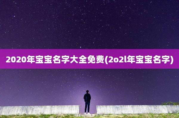 2020年宝宝名字大全免费(2o2l年宝宝名字)