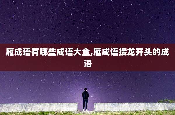 雁成语有哪些成语大全,雁成语接龙开头的成语