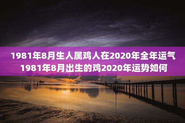 1981年8月生人属鸡人在2020年全年运气 1981年8月出生的鸡2020年运势如何