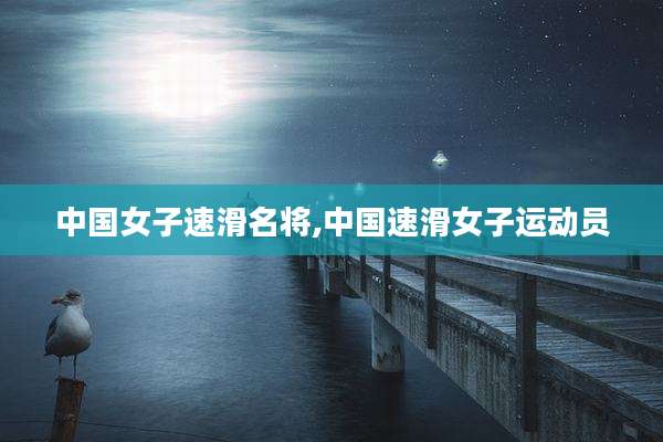 中国女子速滑名将,中国速滑女子运动员