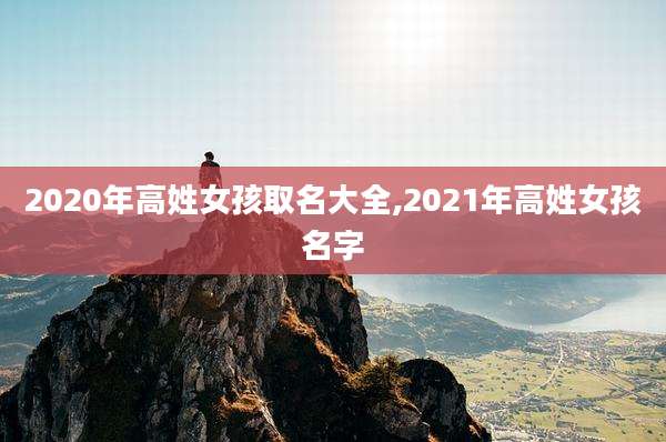 2020年高姓女孩取名大全,2021年高姓女孩名字
