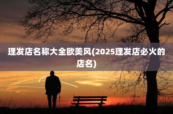 理发店名称大全欧美风(2025理发店必火的店名)