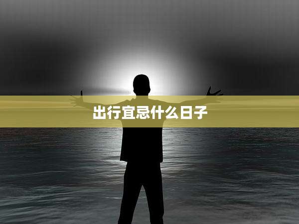 出行宜忌什么日子