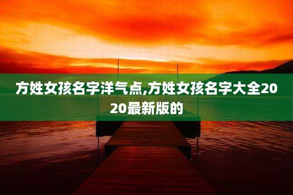 方姓女孩名字洋气点,方姓女孩名字大全2020最新版的