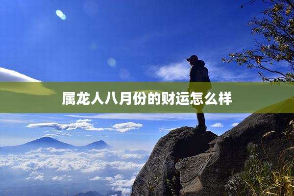 属龙人八月份的财运怎么样