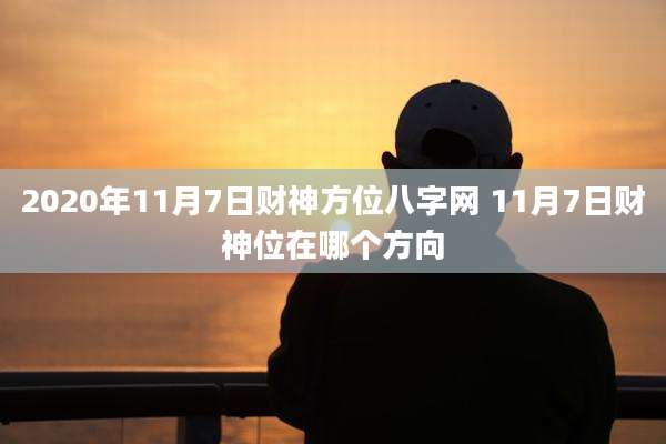 2020年11月7日财神方位八字网 11月7日财神位在哪个方向