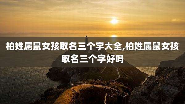 柏姓属鼠女孩取名三个字大全,柏姓属鼠女孩取名三个字好吗