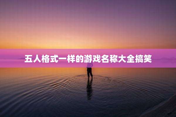 五人格式一样的游戏名称大全搞笑