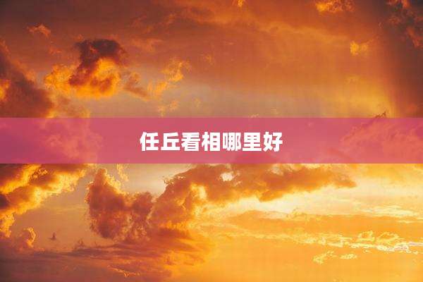 任丘看相哪里好