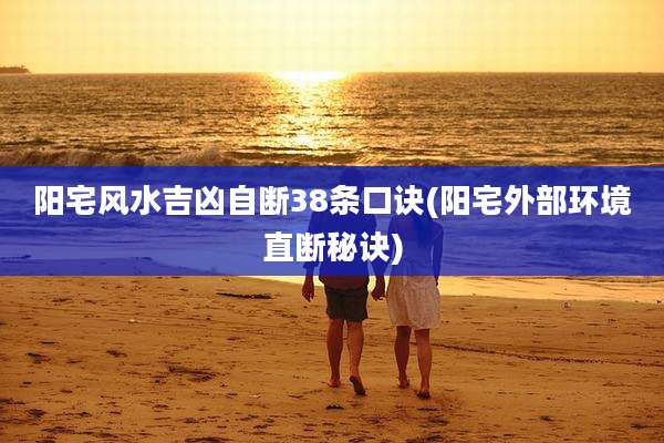 阳宅风水吉凶自断38条口诀(阳宅外部环境直断秘诀)