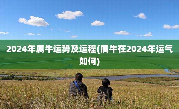 2024年属牛运势及运程(属牛在2024年运气如何)