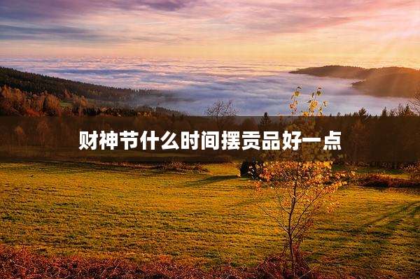 财神节什么时间摆贡品好一点