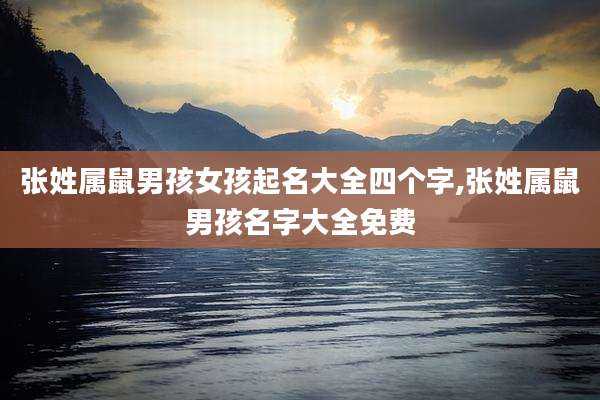 张姓属鼠男孩女孩起名大全四个字,张姓属鼠男孩名字大全免费